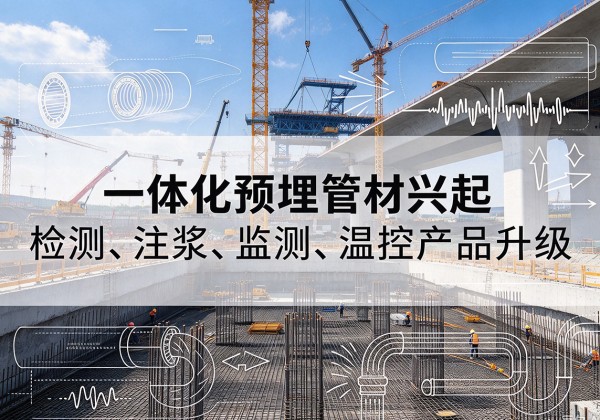 万山一体化管材产品兴起，声测注浆一体管、多功能预埋管应用增多